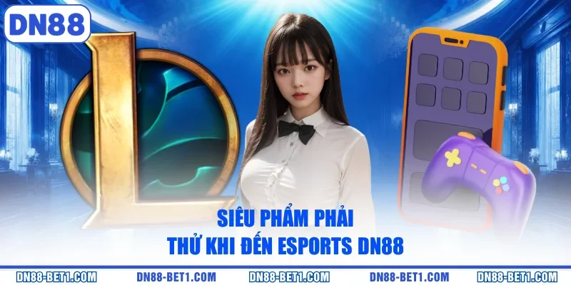 Siêu phẩm phải thử khi đến Esports DN88